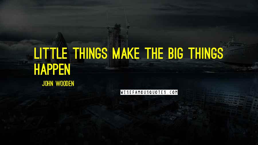 John Wooden Quotes: Little things make the big things happen