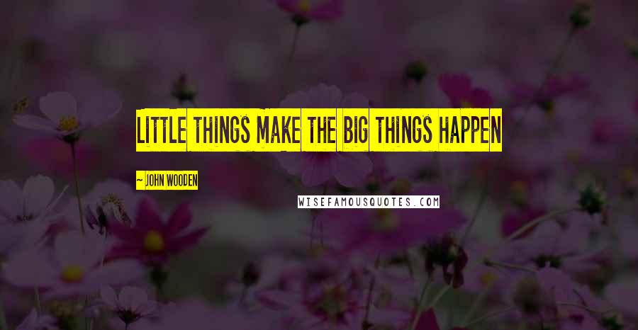 John Wooden Quotes: Little things make the big things happen