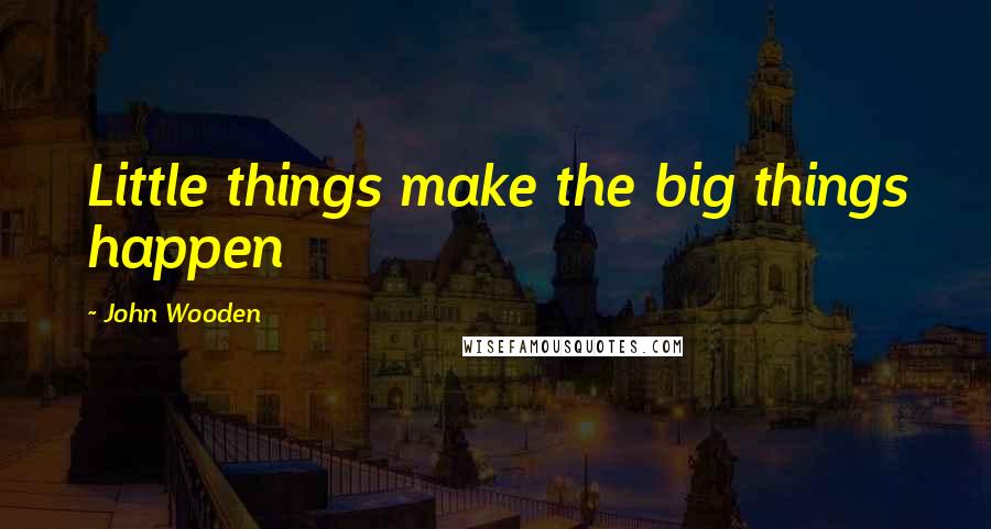John Wooden Quotes: Little things make the big things happen