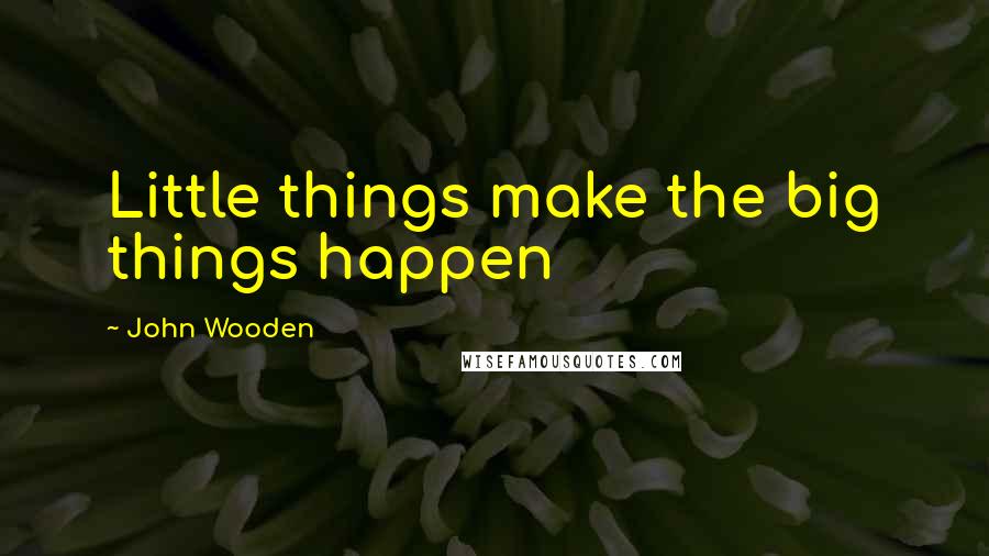 John Wooden Quotes: Little things make the big things happen