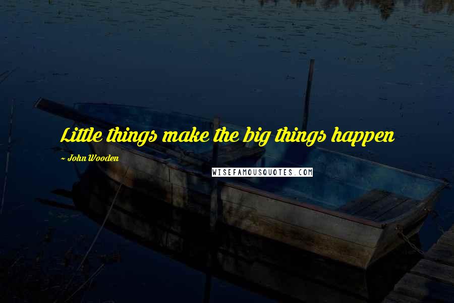 John Wooden Quotes: Little things make the big things happen