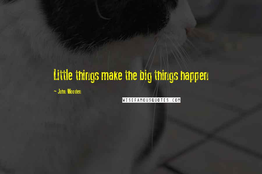 John Wooden Quotes: Little things make the big things happen