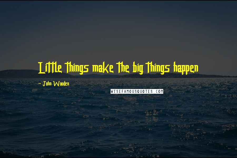 John Wooden Quotes: Little things make the big things happen