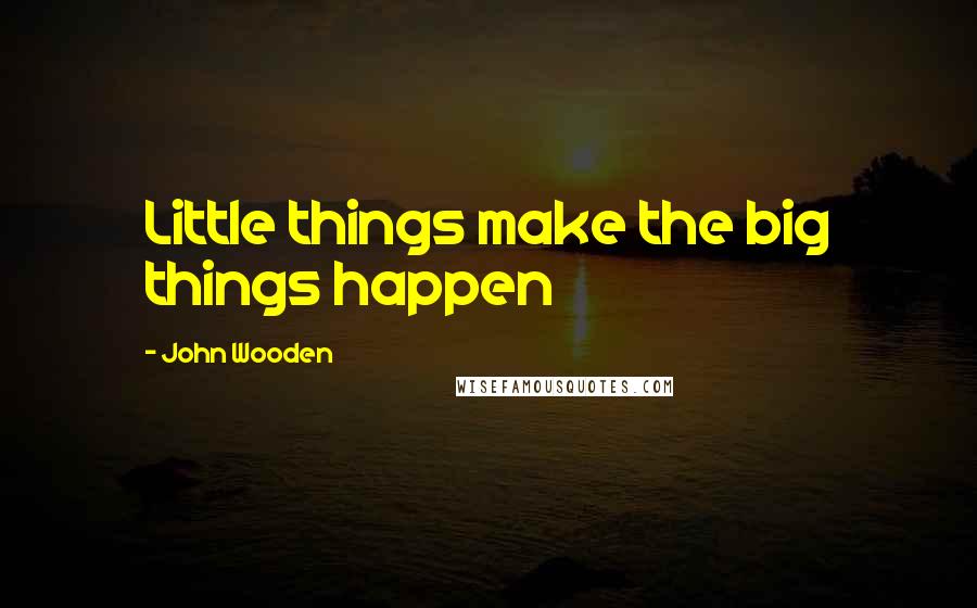 John Wooden Quotes: Little things make the big things happen