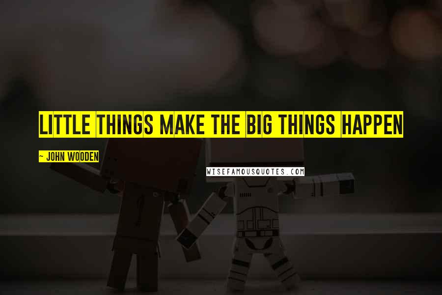 John Wooden Quotes: Little things make the big things happen