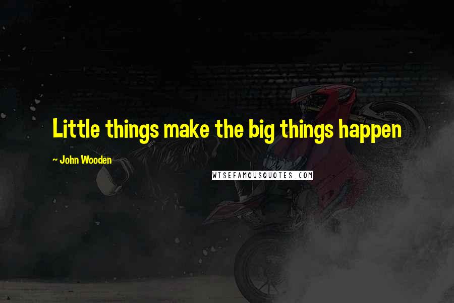 John Wooden Quotes: Little things make the big things happen