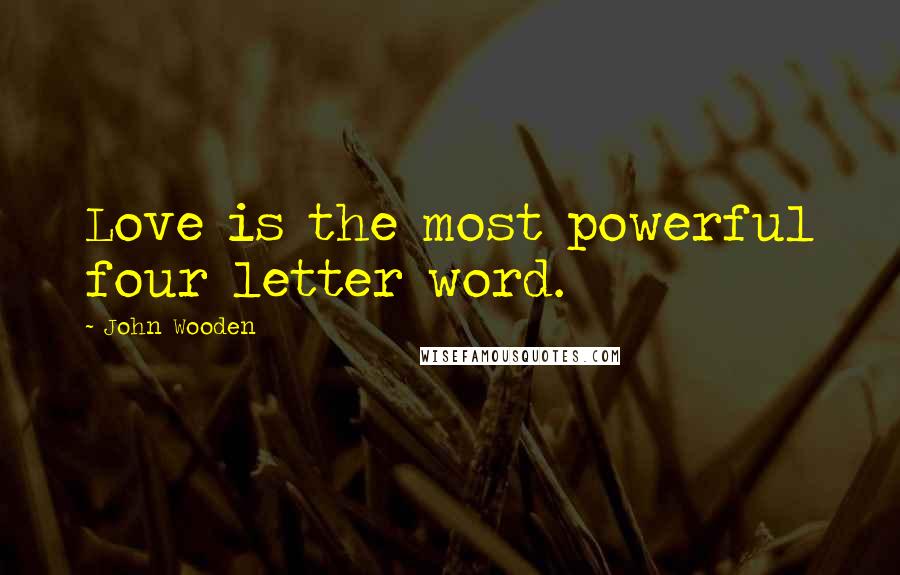 John Wooden Quotes: Love is the most powerful four letter word.