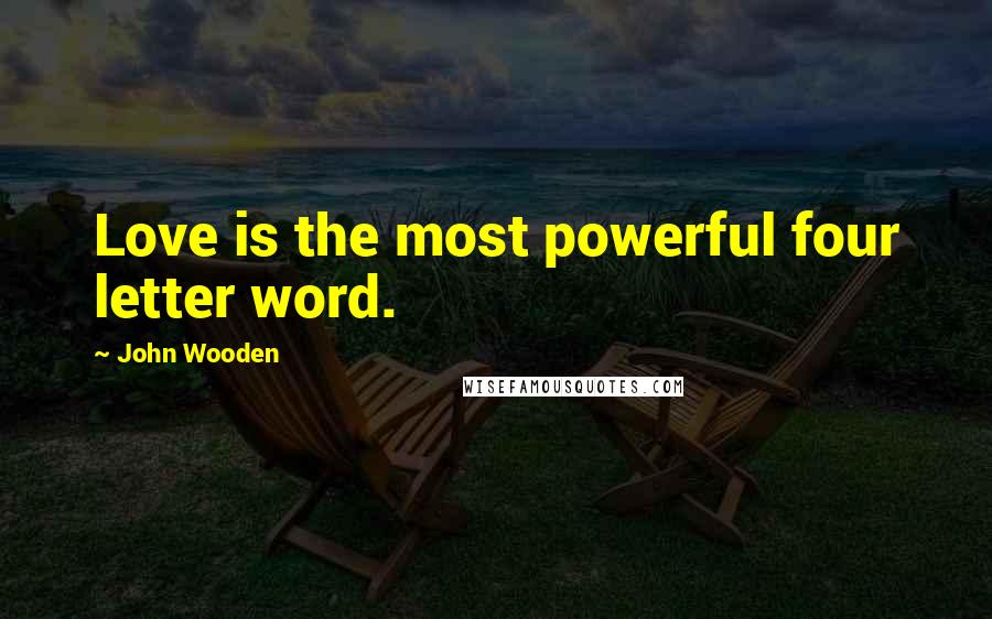 John Wooden Quotes: Love is the most powerful four letter word.