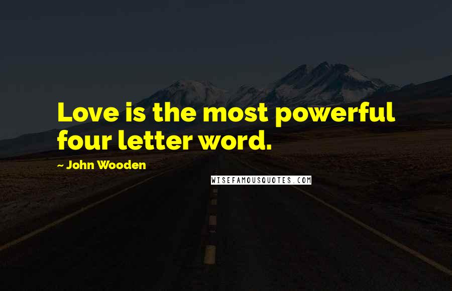 John Wooden Quotes: Love is the most powerful four letter word.