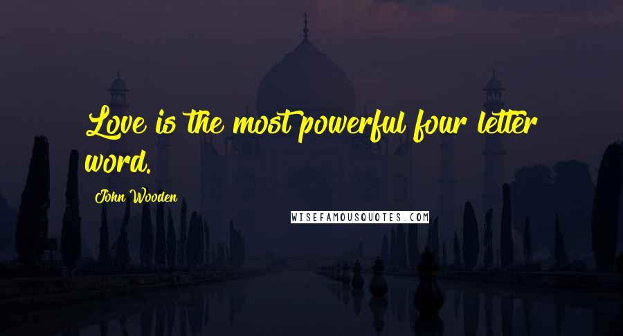 John Wooden Quotes: Love is the most powerful four letter word.