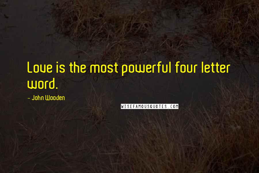 John Wooden Quotes: Love is the most powerful four letter word.