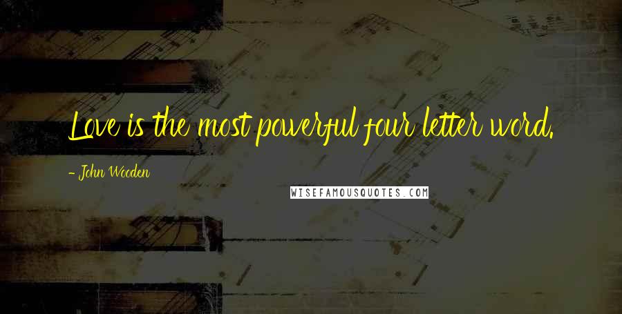 John Wooden Quotes: Love is the most powerful four letter word.