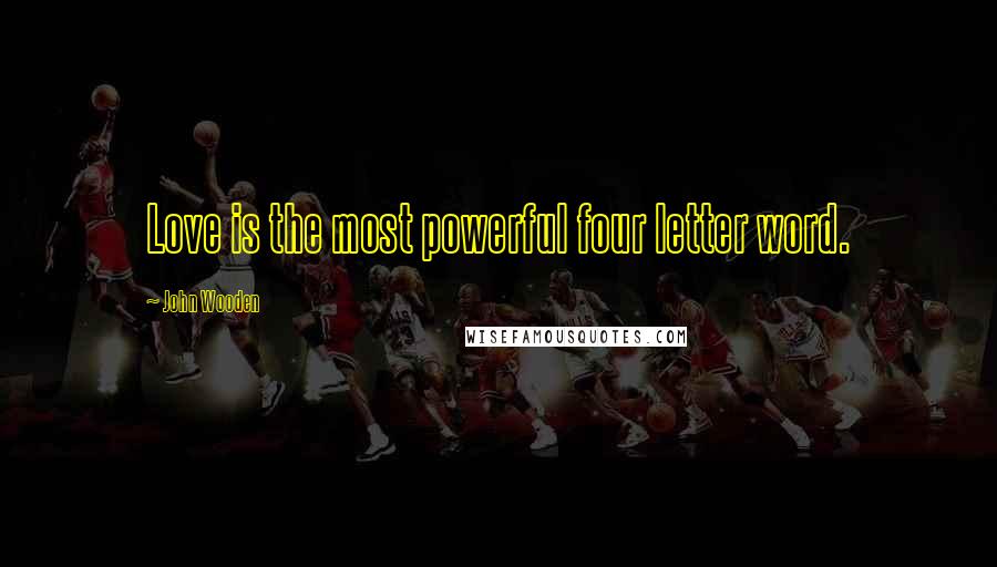 John Wooden Quotes: Love is the most powerful four letter word.