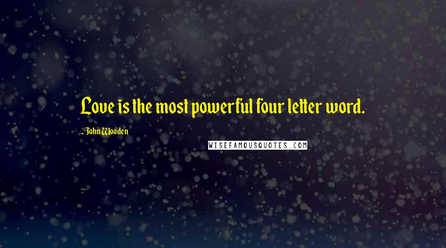 John Wooden Quotes: Love is the most powerful four letter word.