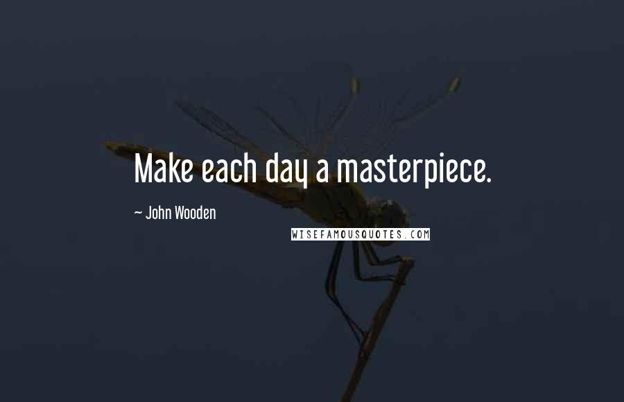 John Wooden Quotes: Make each day a masterpiece.