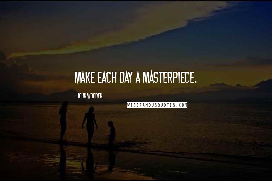 John Wooden Quotes: Make each day a masterpiece.