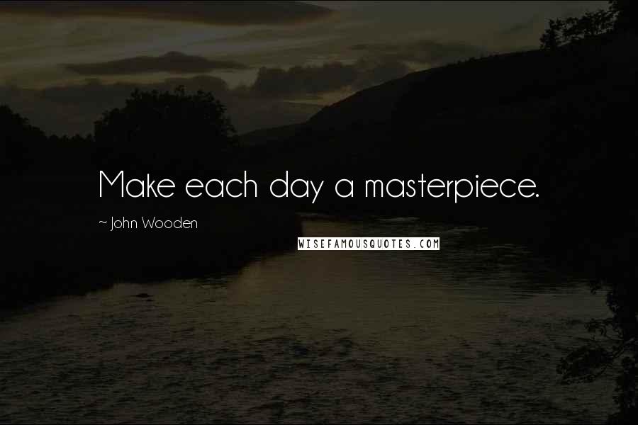 John Wooden Quotes: Make each day a masterpiece.