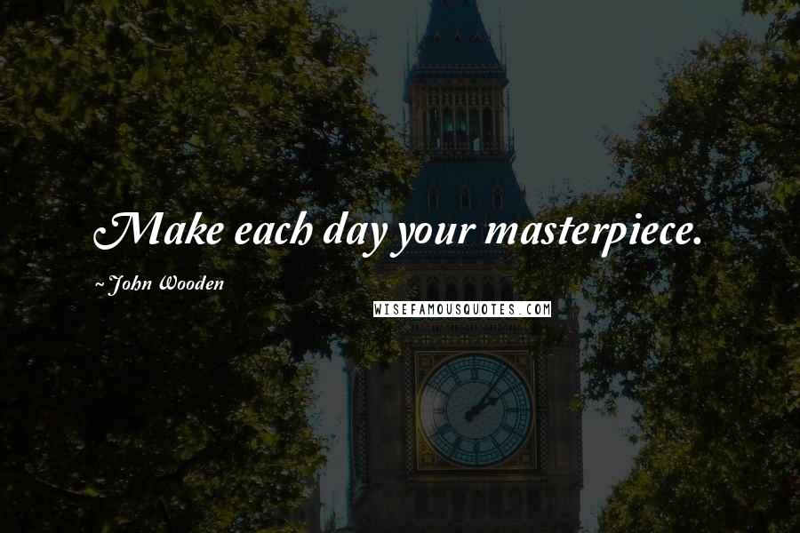 John Wooden Quotes: Make each day your masterpiece.