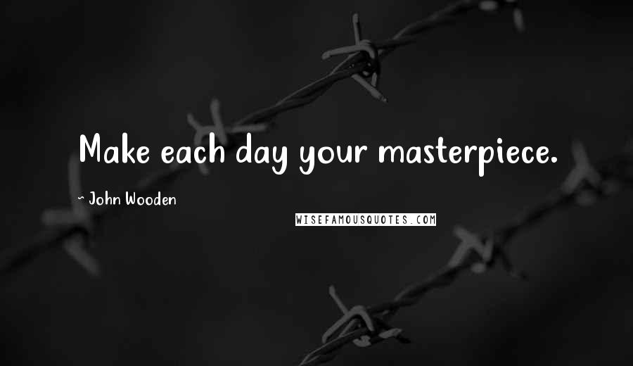 John Wooden Quotes: Make each day your masterpiece.