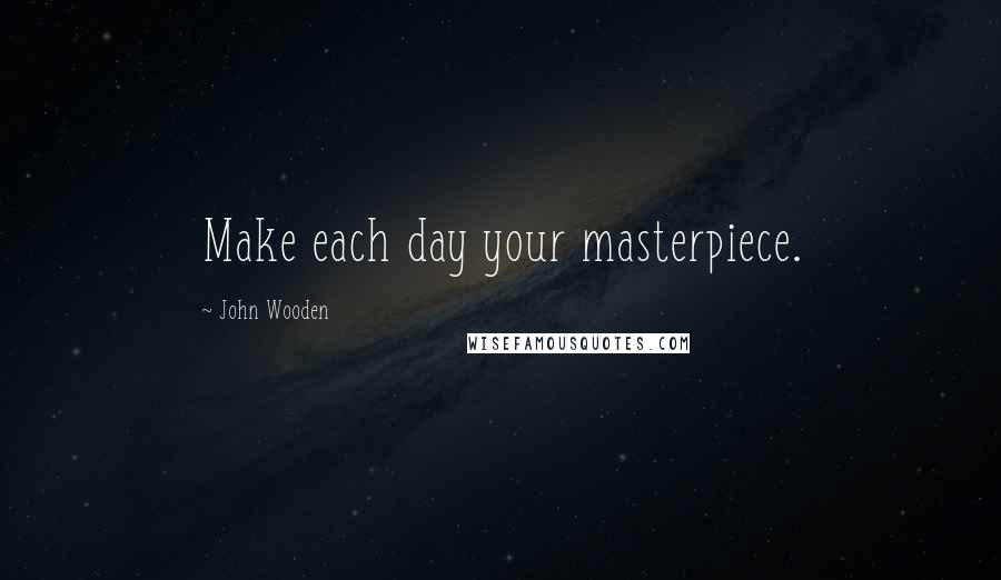 John Wooden Quotes: Make each day your masterpiece.