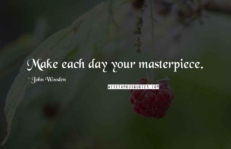 John Wooden Quotes: Make each day your masterpiece.