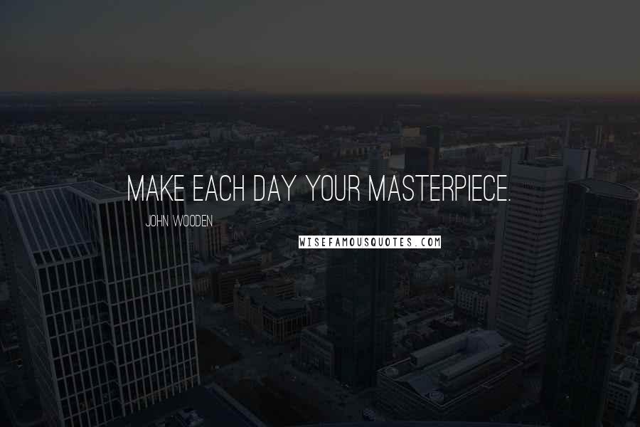 John Wooden Quotes: Make each day your masterpiece.