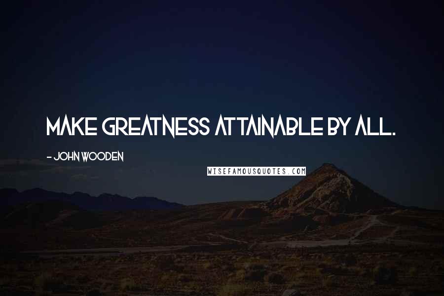 John Wooden Quotes: Make greatness attainable by all.