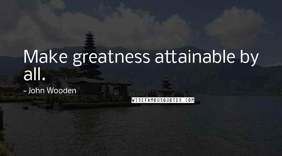 John Wooden Quotes: Make greatness attainable by all.