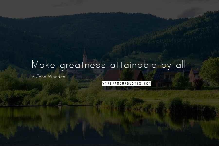 John Wooden Quotes: Make greatness attainable by all.