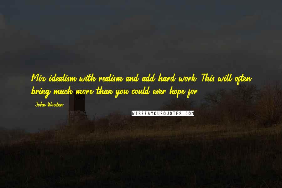 John Wooden Quotes: Mix idealism with realism and add hard work. This will often bring much more than you could ever hope for.