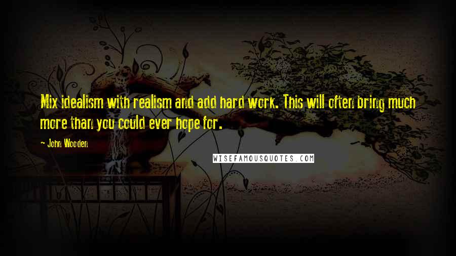 John Wooden Quotes: Mix idealism with realism and add hard work. This will often bring much more than you could ever hope for.