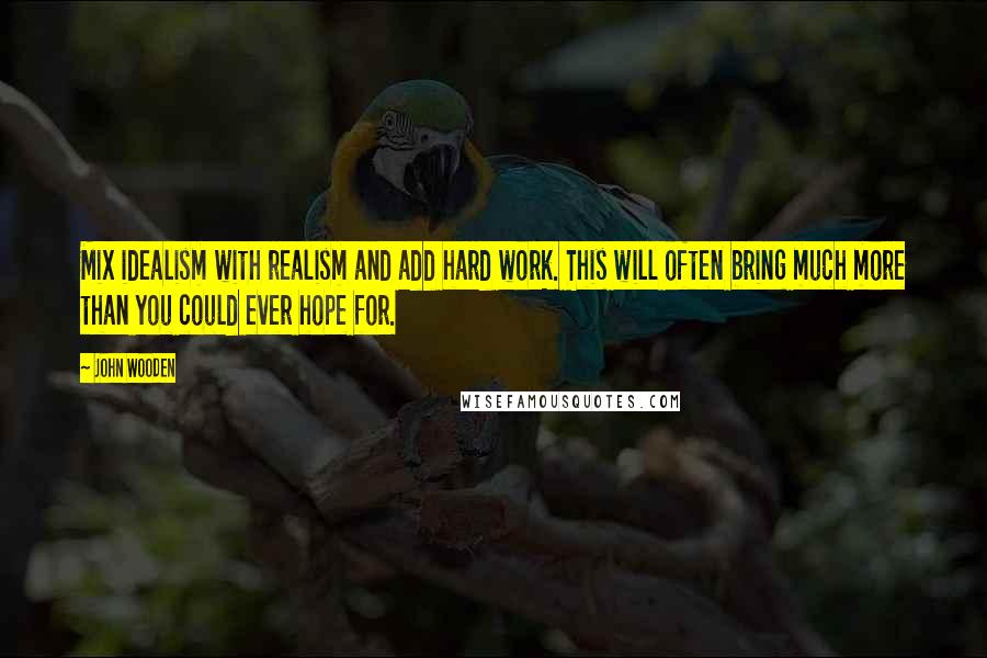 John Wooden Quotes: Mix idealism with realism and add hard work. This will often bring much more than you could ever hope for.