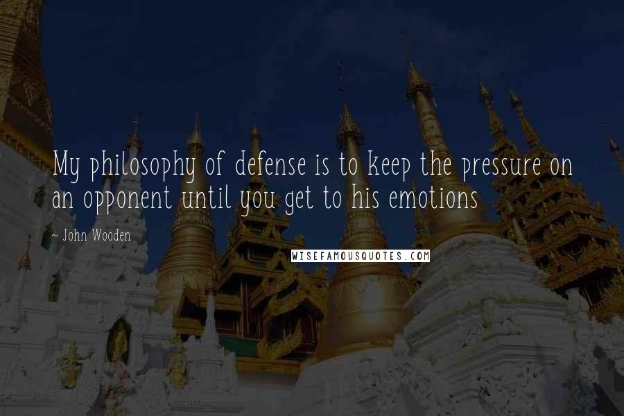 John Wooden Quotes: My philosophy of defense is to keep the pressure on an opponent until you get to his emotions