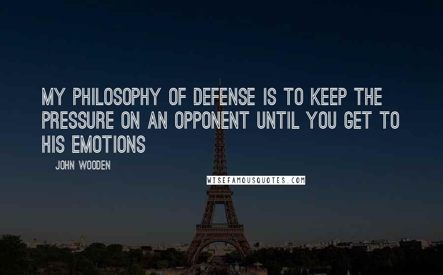 John Wooden Quotes: My philosophy of defense is to keep the pressure on an opponent until you get to his emotions