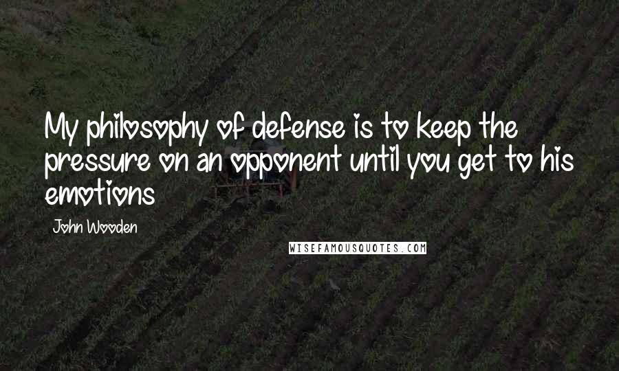 John Wooden Quotes: My philosophy of defense is to keep the pressure on an opponent until you get to his emotions