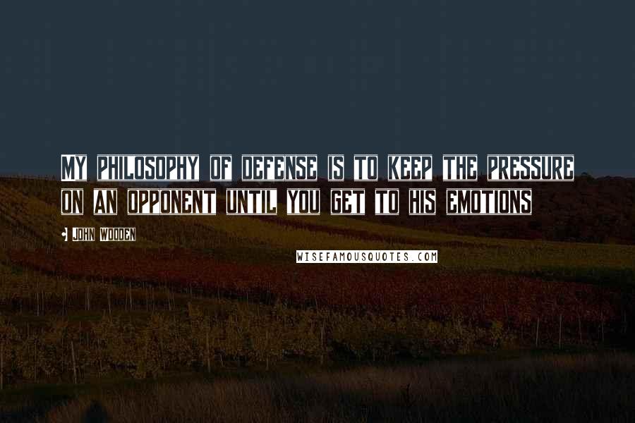 John Wooden Quotes: My philosophy of defense is to keep the pressure on an opponent until you get to his emotions