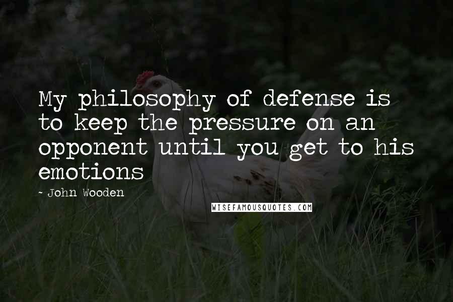 John Wooden Quotes: My philosophy of defense is to keep the pressure on an opponent until you get to his emotions