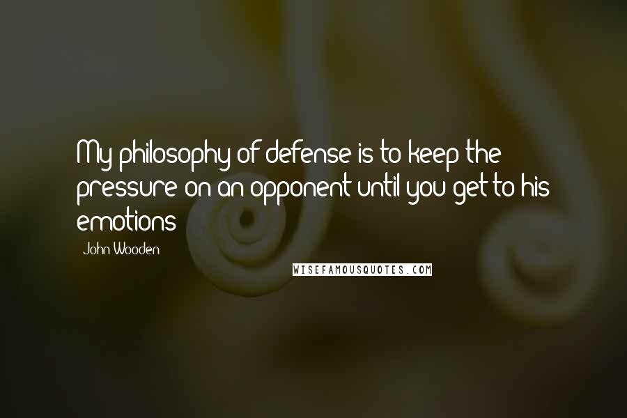 John Wooden Quotes: My philosophy of defense is to keep the pressure on an opponent until you get to his emotions