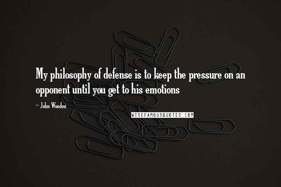 John Wooden Quotes: My philosophy of defense is to keep the pressure on an opponent until you get to his emotions