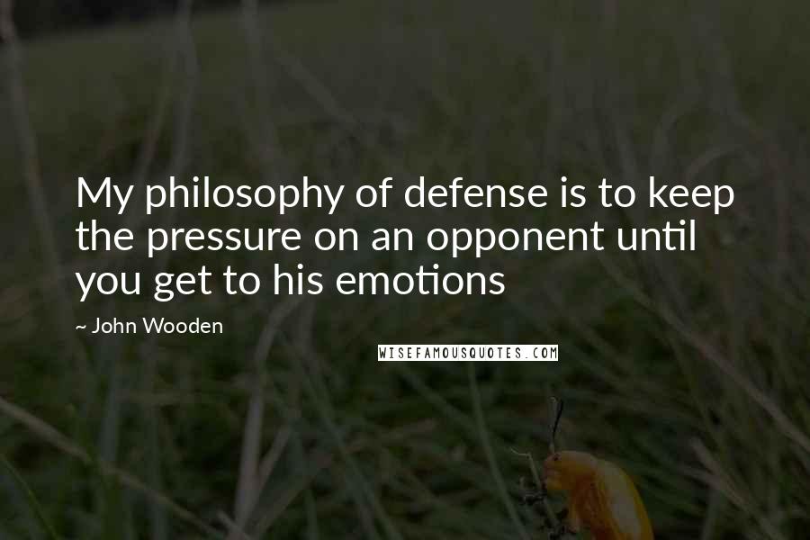 John Wooden Quotes: My philosophy of defense is to keep the pressure on an opponent until you get to his emotions