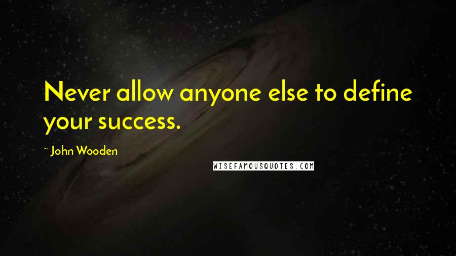 John Wooden Quotes: Never allow anyone else to define your success.