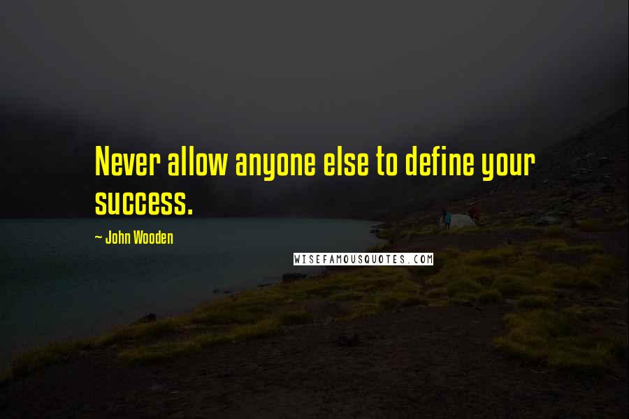 John Wooden Quotes: Never allow anyone else to define your success.