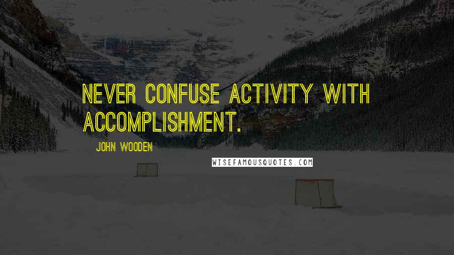 John Wooden Quotes: Never confuse activity with accomplishment.