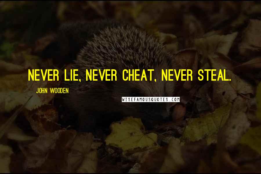 John Wooden Quotes: Never lie, never cheat, never steal.