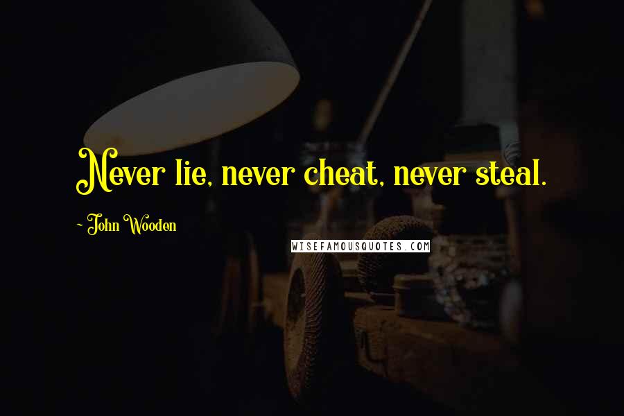 John Wooden Quotes: Never lie, never cheat, never steal.