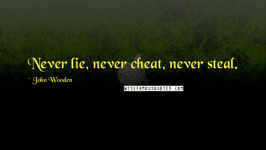 John Wooden Quotes: Never lie, never cheat, never steal.