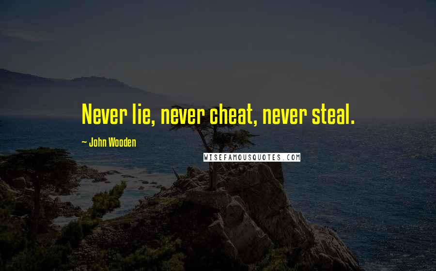 John Wooden Quotes: Never lie, never cheat, never steal.