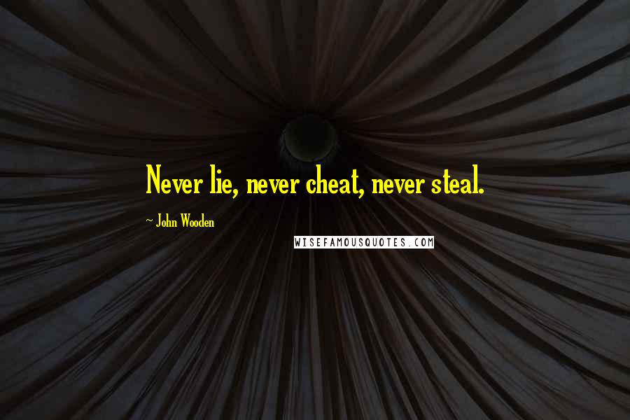 John Wooden Quotes: Never lie, never cheat, never steal.