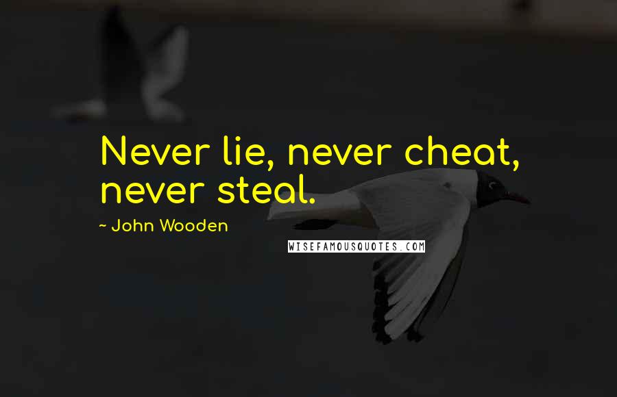 John Wooden Quotes: Never lie, never cheat, never steal.