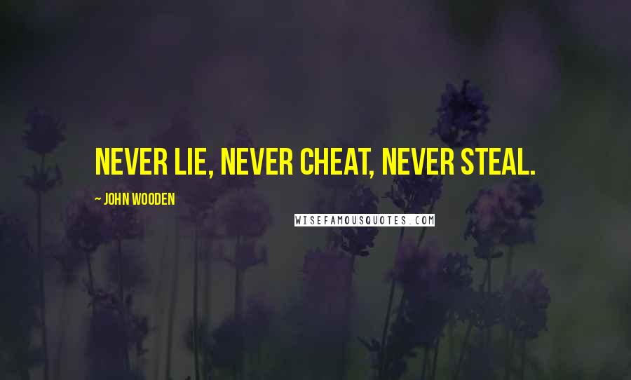 John Wooden Quotes: Never lie, never cheat, never steal.